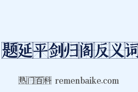 题延平剑归阁反义词是什么意思的图片